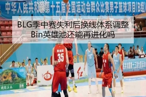 BLG季中赛失利后换线体系调整Bin英雄池还能再进化吗